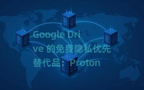 Google Drive 的免费隐私优先替代品：Proton Drive